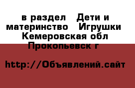  в раздел : Дети и материнство » Игрушки . Кемеровская обл.,Прокопьевск г.